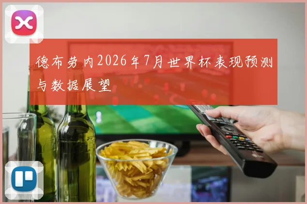 德布劳内2026年7月世界杯表现预测与数据展望