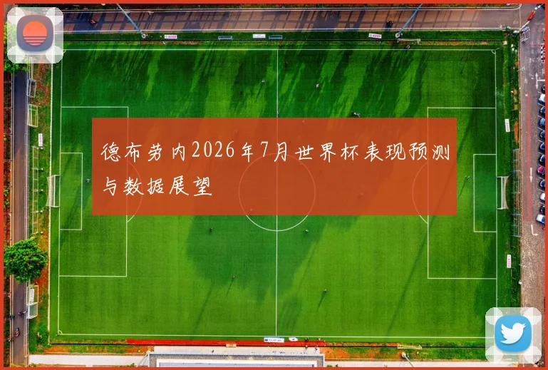德布劳内2026年7月世界杯表现预测与数据展望