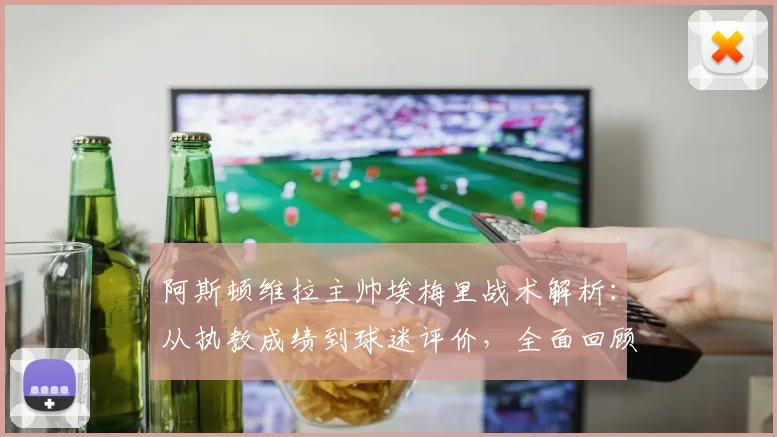 阿斯顿维拉主帅埃梅里战术解析:从执教成绩到球迷评价,全面回顾其改造之路与未来展望