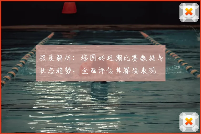 深度解析:塔图姆近期比赛数据与状态趋势,全面评估其赛场表现