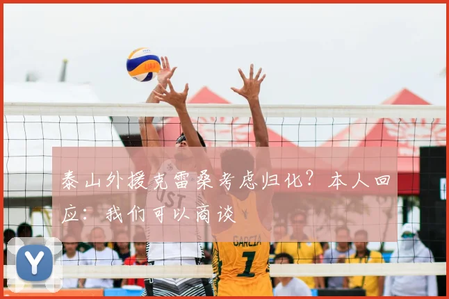 泰山外援克雷桑考虑归化？本人回应：我们可以商谈